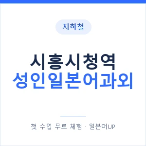 지하철 시흥시청역 성인일본어과외 - 일본어회화 추천 안내 이미지 — 일본어UP 1:1 맞춤 수업, 첫 수업 무료 체험