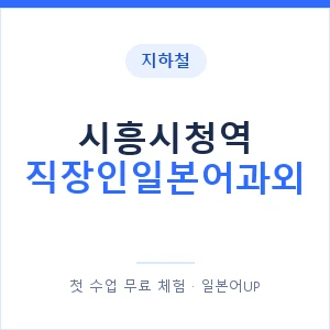 지하철 시흥시청역 직장인일본어과외 - 비즈니스 안내 이미지 — 일본어UP 1:1 맞춤 수업, 첫 수업 무료 체험