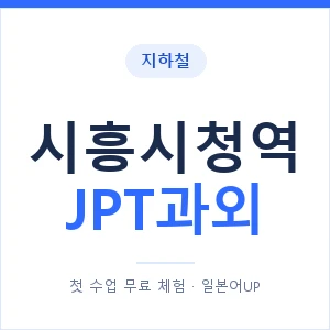 지하철 시흥시청역 JPT과외 - 추천 안내 이미지 — 일본어UP 1:1 맞춤 수업, 첫 수업 무료 체험