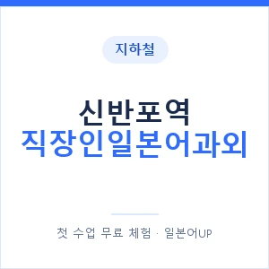 지하철 신반포역 직장인일본어과외 - 비즈니스 안내 이미지 — 일본어UP 1:1 맞춤 수업, 첫 수업 무료 체험