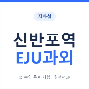 지하철 신반포역 EJU과외 - 추천 안내 이미지 — 일본어UP 1:1 맞춤 수업, 첫 수업 무료 체험