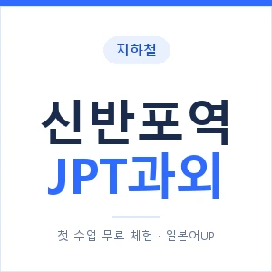 지하철 신반포역 JPT과외 - 추천 안내 이미지 — 일본어UP 1:1 맞춤 수업, 첫 수업 무료 체험
