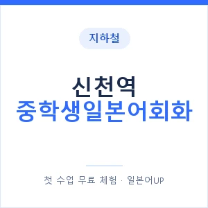 지하철 신천역 중학생일본어회화 - 추천 안내 이미지 — 일본어UP 1:1 맞춤 수업, 첫 수업 무료 체험