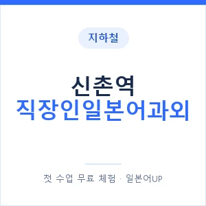 지하철 신촌역 직장인일본어과외 - 비즈니스 안내 이미지 — 일본어UP 1:1 맞춤 수업, 첫 수업 무료 체험