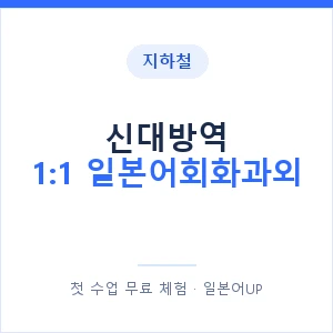 지하철 신대방역 1:1 일본어회화과외 - 왕초보부터 안내 이미지 — 일본어UP 1:1 맞춤 수업, 첫 수업 무료 체험
