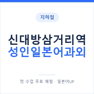 지하철 신대방삼거리역 성인일본어과외 - 일본어회화 추천 안내 이미지 — 일본어UP 1:1 맞춤 수업, 첫 수업 무료 체험