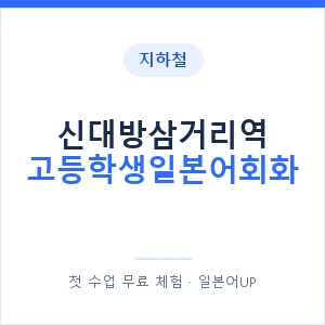 지하철 신대방삼거리역 고등학생일본어회화 - 추천 안내 이미지 — 일본어UP 1:1 맞춤 수업, 첫 수업 무료 체험