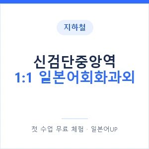 지하철 신검단중앙역 1:1 일본어회화과외 - 왕초보부터 안내 이미지 — 일본어UP 1:1 맞춤 수업, 첫 수업 무료 체험