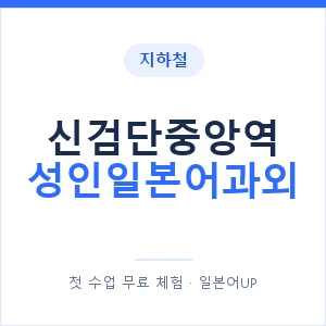 지하철 신검단중앙역 성인일본어과외 - 일본어회화 추천 안내 이미지 — 일본어UP 1:1 맞춤 수업, 첫 수업 무료 체험