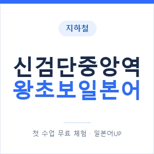 지하철 신검단중앙역 왕초보일본어 - 추천 안내 이미지 — 일본어UP 1:1 맞춤 수업, 첫 수업 무료 체험