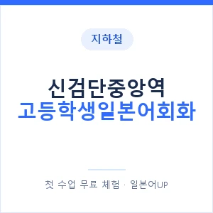 지하철 신검단중앙역 고등학생일본어회화 - 추천 안내 이미지 — 일본어UP 1:1 맞춤 수업, 첫 수업 무료 체험