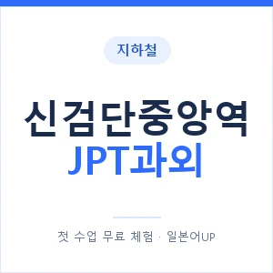지하철 신검단중앙역 JPT과외 - 추천 안내 이미지 — 일본어UP 1:1 맞춤 수업, 첫 수업 무료 체험