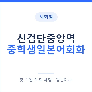 지하철 신검단중앙역 중학생일본어회화 - 추천 안내 이미지 — 일본어UP 1:1 맞춤 수업, 첫 수업 무료 체험