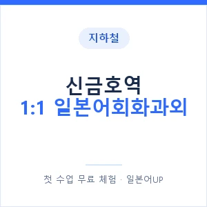 지하철 신금호역 1:1 일본어회화과외 - 왕초보부터 안내 이미지 — 일본어UP 1:1 맞춤 수업, 첫 수업 무료 체험
