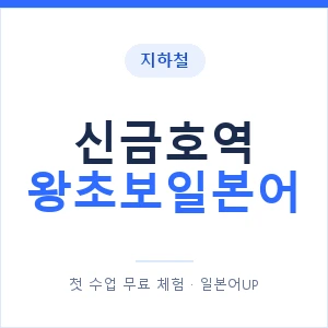 지하철 신금호역 왕초보일본어 - 추천 안내 이미지 — 일본어UP 1:1 맞춤 수업, 첫 수업 무료 체험