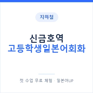 지하철 신금호역 고등학생일본어회화 - 추천 안내 이미지 — 일본어UP 1:1 맞춤 수업, 첫 수업 무료 체험