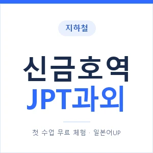 지하철 신금호역 JPT과외 - 추천 안내 이미지 — 일본어UP 1:1 맞춤 수업, 첫 수업 무료 체험