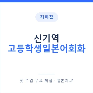 지하철 신기역 고등학생일본어회화 - 추천 안내 이미지 — 일본어UP 1:1 맞춤 수업, 첫 수업 무료 체험