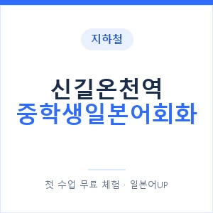 지하철 신길온천역 중학생일본어회화 - 추천 안내 이미지 — 일본어UP 1:1 맞춤 수업, 첫 수업 무료 체험
