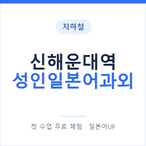 지하철 신해운대역 성인일본어과외 - 일본어회화 추천 안내 이미지 — 일본어UP 1:1 맞춤 수업, 첫 수업 무료 체험