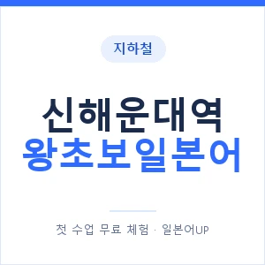 지하철 신해운대역 왕초보일본어 - 추천 안내 이미지 — 일본어UP 1:1 맞춤 수업, 첫 수업 무료 체험