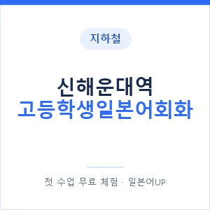 지하철 신해운대역 고등학생일본어회화 - 추천 안내 이미지 — 일본어UP 1:1 맞춤 수업, 첫 수업 무료 체험