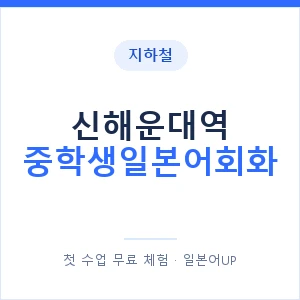 지하철 신해운대역 중학생일본어회화 - 추천 안내 이미지 — 일본어UP 1:1 맞춤 수업, 첫 수업 무료 체험