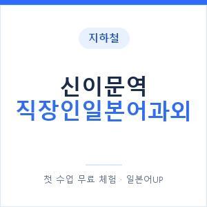 지하철 신이문역 직장인일본어과외 - 비즈니스 안내 이미지 — 일본어UP 1:1 맞춤 수업, 첫 수업 무료 체험