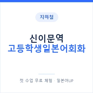 지하철 신이문역 고등학생일본어회화 - 추천 안내 이미지 — 일본어UP 1:1 맞춤 수업, 첫 수업 무료 체험