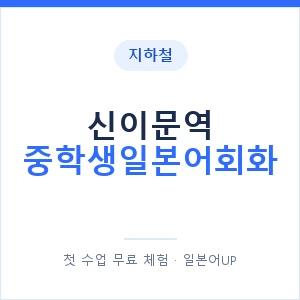 지하철 신이문역 중학생일본어회화 - 추천 안내 이미지 — 일본어UP 1:1 맞춤 수업, 첫 수업 무료 체험