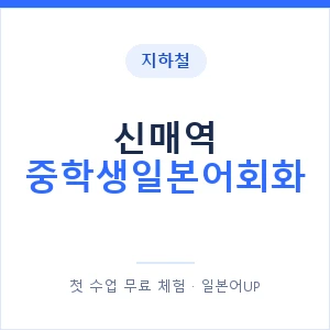 지하철 신매역 중학생일본어회화 - 추천 안내 이미지 — 일본어UP 1:1 맞춤 수업, 첫 수업 무료 체험