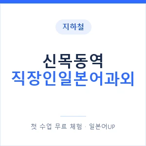 지하철 신목동역 직장인일본어과외 - 비즈니스 안내 이미지 — 일본어UP 1:1 맞춤 수업, 첫 수업 무료 체험