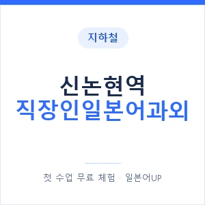 지하철 신논현역 직장인일본어과외 - 비즈니스 안내 이미지 — 일본어UP 1:1 맞춤 수업, 첫 수업 무료 체험