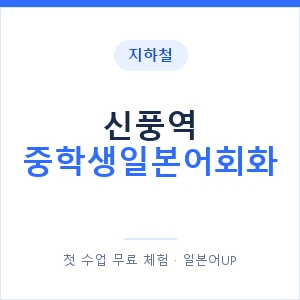 지하철 신풍역 중학생일본어회화 - 추천 안내 이미지 — 일본어UP 1:1 맞춤 수업, 첫 수업 무료 체험