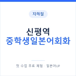 지하철 신평역 중학생일본어회화 - 추천 안내 이미지 — 일본어UP 1:1 맞춤 수업, 첫 수업 무료 체험
