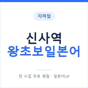 지하철 신사역 왕초보일본어 - 추천 안내 이미지 — 일본어UP 1:1 맞춤 수업, 첫 수업 무료 체험