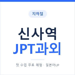 지하철 신사역 JPT과외 - 추천 안내 이미지 — 일본어UP 1:1 맞춤 수업, 첫 수업 무료 체험