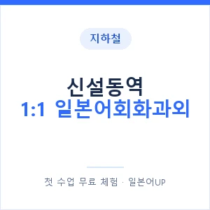지하철 신설동역 1:1 일본어회화과외 - 왕초보부터 안내 이미지 — 일본어UP 1:1 맞춤 수업, 첫 수업 무료 체험