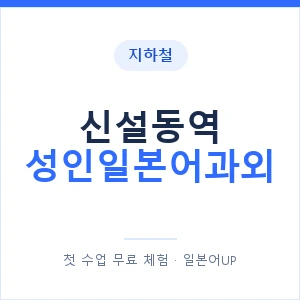 지하철 신설동역 성인일본어과외 - 일본어회화 추천 안내 이미지 — 일본어UP 1:1 맞춤 수업, 첫 수업 무료 체험