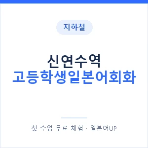 지하철 신연수역 고등학생일본어회화 - 추천 안내 이미지 — 일본어UP 1:1 맞춤 수업, 첫 수업 무료 체험
