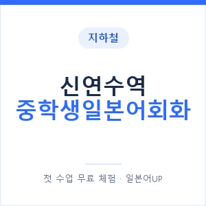 지하철 신연수역 중학생일본어회화 - 추천 안내 이미지 — 일본어UP 1:1 맞춤 수업, 첫 수업 무료 체험