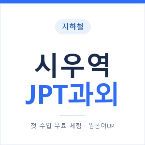 지하철 시우역 JPT과외 - 추천 안내 이미지 — 일본어UP 1:1 맞춤 수업, 첫 수업 무료 체험