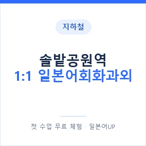 지하철 솔밭공원역 1:1 일본어회화과외 - 왕초보부터 안내 이미지 — 일본어UP 1:1 맞춤 수업, 첫 수업 무료 체험