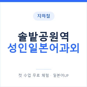 지하철 솔밭공원역 성인일본어과외 - 일본어회화 추천 안내 이미지 — 일본어UP 1:1 맞춤 수업, 첫 수업 무료 체험
