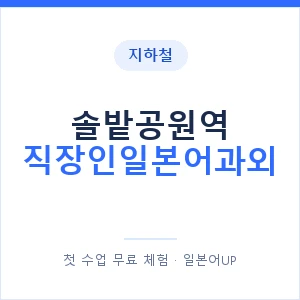 지하철 솔밭공원역 직장인일본어과외 - 비즈니스 안내 이미지 — 일본어UP 1:1 맞춤 수업, 첫 수업 무료 체험