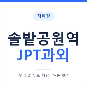 지하철 솔밭공원역 JPT과외 - 추천 안내 이미지 — 일본어UP 1:1 맞춤 수업, 첫 수업 무료 체험