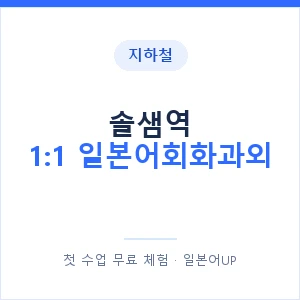 지하철 솔샘역 1:1 일본어회화과외 - 왕초보부터 안내 이미지 — 일본어UP 1:1 맞춤 수업, 첫 수업 무료 체험