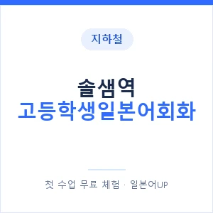 지하철 솔샘역 고등학생일본어회화 - 추천 안내 이미지 — 일본어UP 1:1 맞춤 수업, 첫 수업 무료 체험