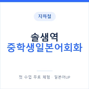 지하철 솔샘역 중학생일본어회화 - 추천 안내 이미지 — 일본어UP 1:1 맞춤 수업, 첫 수업 무료 체험