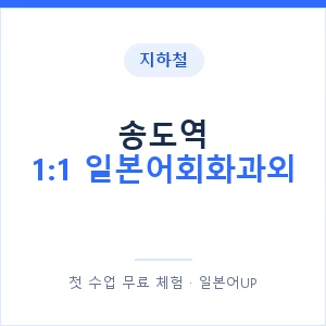 지하철 송도역 1:1 일본어회화과외 - 왕초보부터 안내 이미지 — 일본어UP 1:1 맞춤 수업, 첫 수업 무료 체험